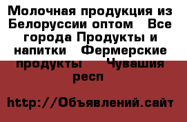 Молочная продукция из Белоруссии оптом - Все города Продукты и напитки » Фермерские продукты   . Чувашия респ.